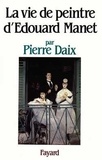 Pierre Daix - La Vie de peintre d'Édouard Manet.