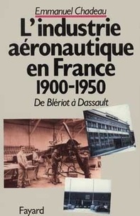 Emmanuel Chadeau - L'Industrie Aeronautique Francaise. De Bleriot A Dassault (1900-1950).