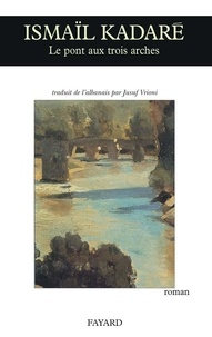 Ismaïl Kadaré - Le Pont aux trois arches.