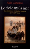 Alain Cabantous - Le ciel dans la mer - Christianisme et civilisation maritime (XVe-XIXe siècle).