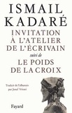 Ismaïl Kadaré - Invitation à l'atelier de l'écrivain. suivi de Le poids de la croix.