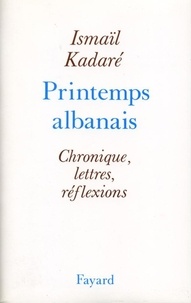 Ismaïl Kadaré - Printemps albanais - Chronique, lettres, réflexions.