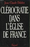 Jean-Claude Didelot - Clérocratie dans l'Eglise de France.