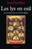 Jean-Paul Bled - Les lys en exil ou La seconde mort de l'Ancien Régime.