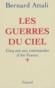 Bernard Attali - Les guerres du ciel - Cinq ans aux commandes d'Air France.