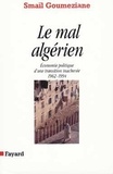 Smaïl Goumeziane - Le mal algérien - Économie politique d'une transition inachevée, 1962-1994.