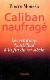 Pierre Moussa - Caliban naufragé - Les relations Nord-Sud à la fin du XXe siècle.