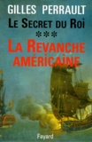 Gilles Perrault - Le secret du roi - Tome 3, La Revanche américaine.