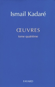 Ismaïl Kadaré - Oeuvres. Tome 4.