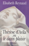 Elisabeth Reynaud - Thérèse d'Avila ou Le divin plaisir.