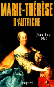 Jean-Paul Bled - Marie-Thérèse d'Autriche.
