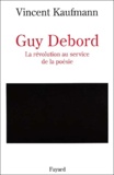 Vincent Kaufmann - Guy Debord. La Revolution Au Service De La Poesie.