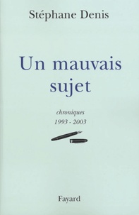 Stéphane Denis - Un mauvais sujet - Chroniques 1993-2003.