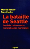 Maude Barlow et Tony Clarke - La Bataille De Seattle. Societes Civiles Contre Mondialisation Marchande.