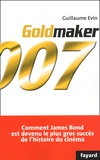 Guillaume Evin - Goldmaker. Comment James Bond Est Devenu Le Plus Gros Succes De L'Histoire Du Cinema.