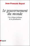 Jean-François Bayart - Le gouvernement du monde - Une critique politique de la globalisation.