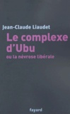 Jean-Claude Liaudet - Le complexe d'Ubu ou la névrose libérale.