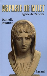 Danielle Jouanna - Aspasie de Milet - Egérie de Périclès, Histoire d'une femme, histoire d'un mythe.