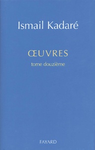 Ismaïl Kadaré - Oeuvres - Tome 12.