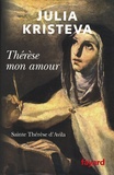 Julia Kristeva - Thérèse mon amour - Saint Thérèse d'Avila.