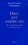 Jean-François Colosimo - Dieu est américain - De la théodémocratie aux Etats-Unis.