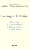 Gilles Philippe et Julien Piat - La langue littéraire - Une histoire de la prose en France de Gustave Flaubert à Claude Simon.