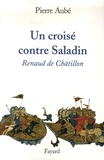 Pierre Aubé - Un croisé contre Saladin - Renaud de Châtillon.