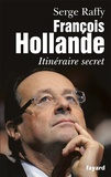 Serge Raffy - François Hollande - Itinéraire secret.