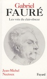 Jean-Michel Nectoux - Gabriel Fauré - Les voies de clair-obscur.