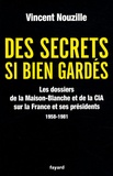 Vincent Nouzille - Des secrets si bien gardés - Les dossiers de la Maison-Blanche et de la CIA sur la France et ses présidents 1958-1981.