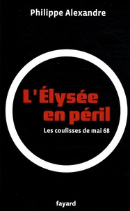 Philippe Alexandre - L'Elysée en péril - Les coulisses de Mai 68.