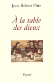 Jean-Robert Pitte - A la table des dieux.