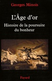 Georges Minois - L'Age d'or - Histoire de la poursuite du bonheur.