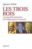 Ignace Dalle - Les Trois Rois - La monarchie marocaine de l'indépendance à nos jours.