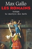 Max Gallo - Les Romains - Titus ou le martyre des Juifs.