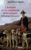 Jean-Pierre Digard - L'homme et les animaux domestiques - Anthropologie d'une passion.