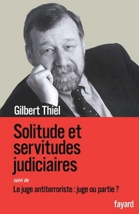 Gilbert Thiel - Solitudes et servitudes judiciaires - Le juge antiterroriste : juge ou partie ?.