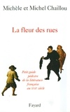 Michel Chaillou et Michèle Chaillou - La fleur des rues - Petit guide pédestre de la littérature françaiseau XVIIe siècle.