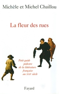 Michel Chaillou et Michèle Chaillou - La fleur des rues - Petit guide pédestre de la littérature françaiseau XVIIe siècle.