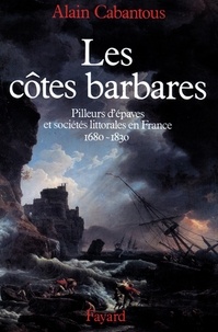 Alain Cabantous - Les Côtes barbares - Pilleurs d'épaves et sociétés littorales en France (1680-1830).