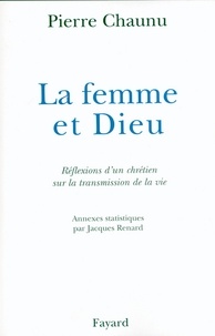 Pierre Chaunu - La Femme et Dieu - Réflexions d'un chrétien sur la transmission de la vie.