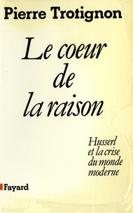 Pierre Trotignon - Le Coeur de la raison - Husserl et la crise du monde moderne.