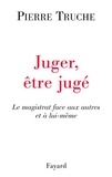 Pierre Truche - Juger, être jugé - Le magistrat face aux autres et à lui-même.