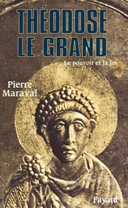 Pierre Maraval - Théodose le Grand - Le pouvoir et la foi.