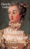 Danielle Gallet - Madame de Pompadour - Ou le pouvoir féminin.