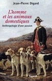 Jean-Pierre Digard - L'Homme et les animaux domestiques - Anthropologie d'une passion - Nouvelle édition augmentée.