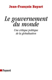 Jean-François Bayart - Le gouvernement du monde - Une critique politique de la globalisation.