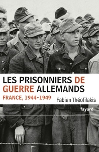 Fabien Théofilakis - Les prisonniers de guerre allemands - France, 1944-1949 - Une captivité de guerre en temps de paix.