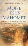 Philippe Barret - Moïse, Jésus, Mahomet - Préceptes moraux de la Torah, du Nouveau Testament et du Coran.