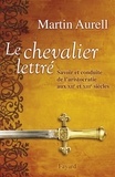 Martin Aurell - Le Chevalier lettré - Savoir et conduite de l’aristocratie aux XIIe et XIIIe siècles.